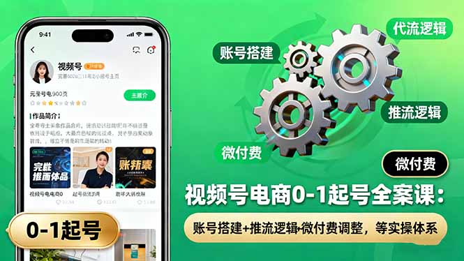 视频号电商0-1起号全案课：账号搭建+推流逻辑+微付费调整，等实操体系-云创网