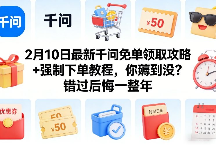 2月10日最新千问免单领取攻略+强制下单教程，你薅到没？错过后悔一整年-云创网