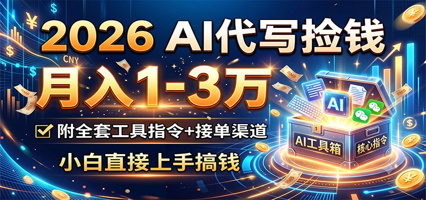 2026 AI代写捡钱，月入1-3万，附全套工具指令+接单渠道，小白直接上手搞钱-云创网