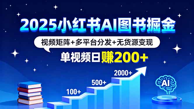 2025小红书AI图书掘金，视频矩阵+多平台分发+无货源变现，单视频日赚200+-云创网