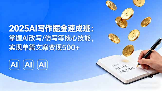 2025AI写作掘金速成班：掌握AI改写/仿写等核心技能，实现单篇文案变现500+-云创网