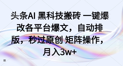 头条AI黑科技搬砖项目一键爆改各平台爆文，自动排版，秒过原创矩阵操作，月入3w+【揭秘】-云创网