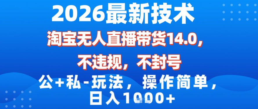 2026最新技术，淘宝无人直播带货14.0，不封号，不违规，公+私玩法，操作简单，日入1k【揭秘】-云创网