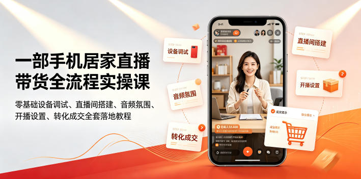 一部手机居家直播带货全流程实操课｜零基础设备调试、直播间搭建、音频氛围、开播设置、转化成交全套落地教程-云创网