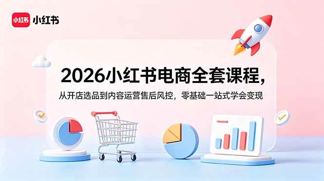 （18957期）2026小红书电商全套课程，从开店选品到内容运营售后风控，零基础一站式学会变现-云创网