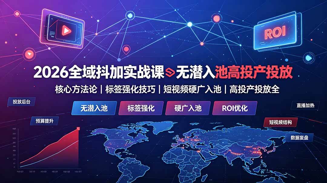 （19341期）2026全域抖加实战课：无潜入池核心方法论｜标签强化技巧｜短视频硬广入池｜高投产投放全教程-云创网