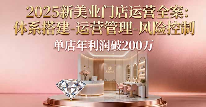 2025新美业门店运营全案：体系搭建-运营管理-风险控制，单店年利润破200万-云创网