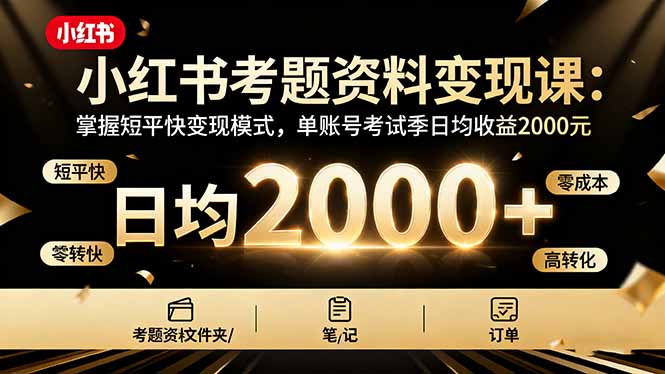 小红书考题资料变现课：掌握短平快变现模式，单账号考试季日均收益2000元-云创网