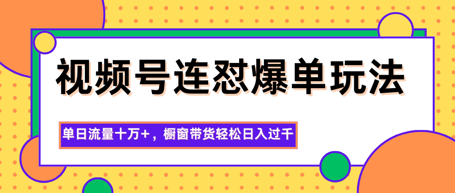 视频号连怼爆单玩法，单日流量十万+，橱窗带货轻松日入过千-云创网
