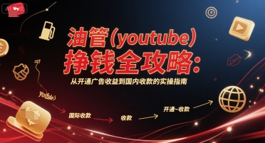 油管(youtube)挣钱全攻略：从开通广告收益到国内收款的实操指南(更新)-云创网