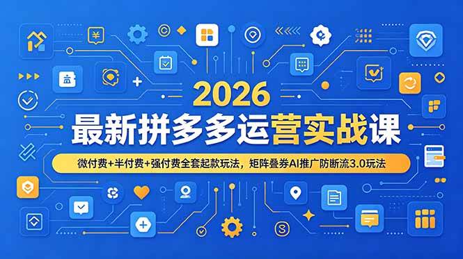 （19101期）2026最新拼多多运营实战课，微付费+半付费+强付费全套起款玩法，矩阵叠券AI推广防断流3.0玩法-云创网