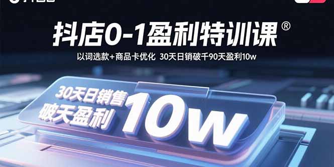 抖店0-1盈利特训课：以词选款+商品卡优化 30天日销破千90天盈利10w-云创网