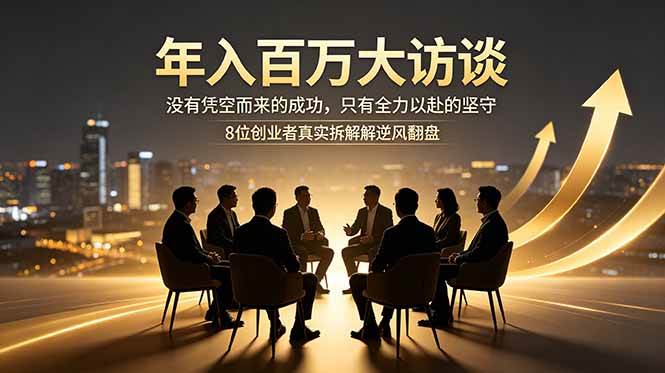 （18723期）年入百万大访谈：没有凭空而来的成功，只有全力以赴的坚守，8位创业者真实拆解逆风翻盘路-云创网