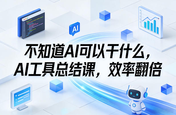 不知道AI可以干什么，AI工具总结课，效率翻倍-云创网