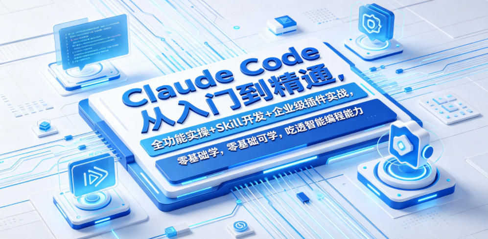 Claude Code从入门到精通，全功能实操+Skill开发+企业级插件实战，零基础可学，吃透智能编程全能力（更新0712）-云创网