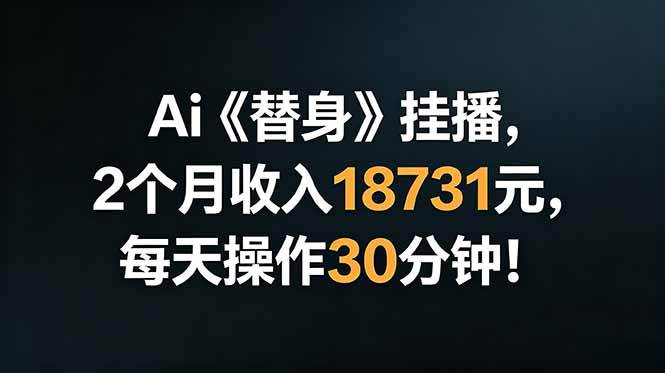 （18956期）Ai替身挂播，2个月收入18731元，每天操作30分钟！-云创网