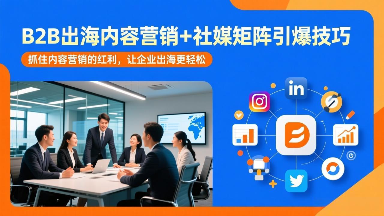 B2B出海内容营销+社媒矩阵引爆技巧：抓住内容营销的红利，让企业出海更轻松-云创网