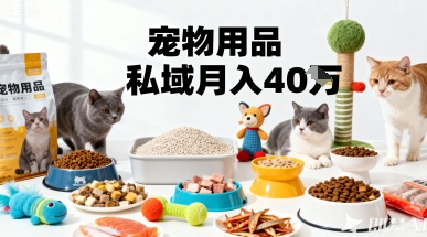 月变现40个！宠物用品私域运营的精准掘金之道玩法-云创网