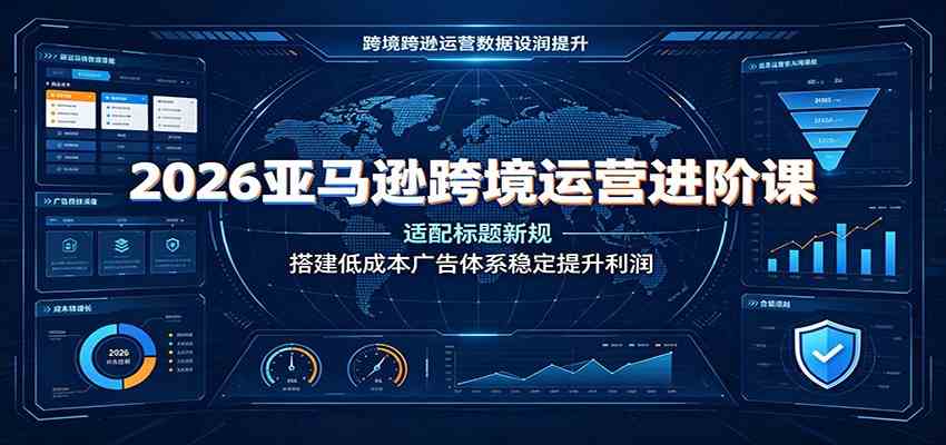 2026亚马逊跨境运营进阶课：适配标题新规，搭建低成本广告体系稳定提升利润-云创网