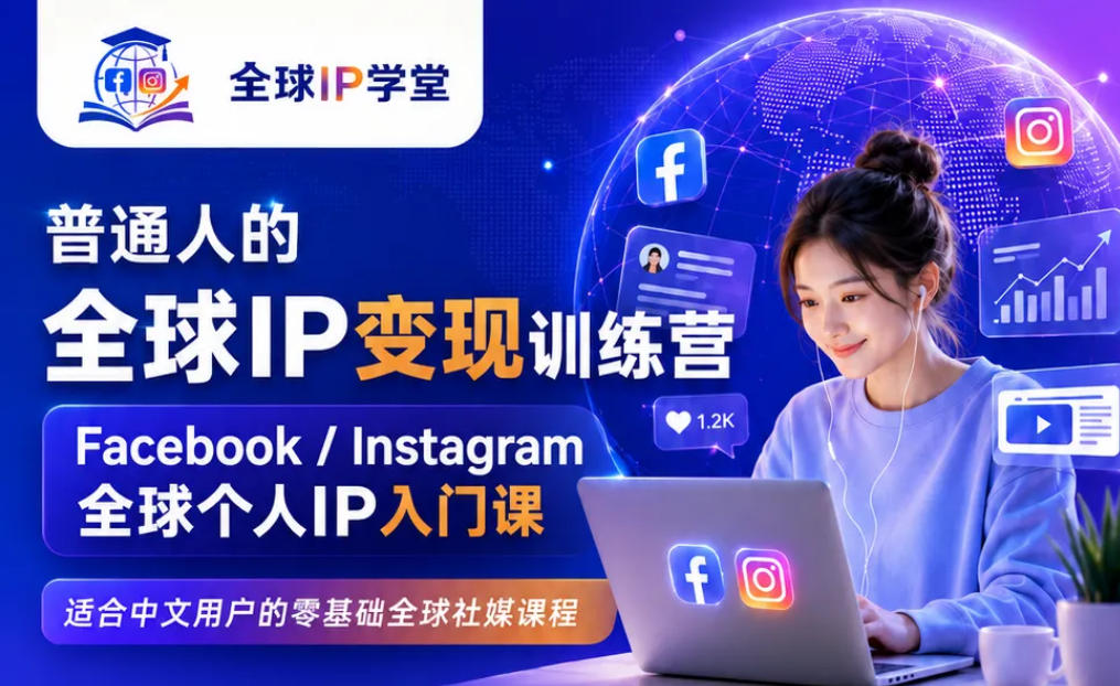 普通人的全球IP变现训练营，Facebook/Instagram全球个人IP入门课，零基础全球社媒课程-云创网