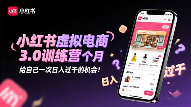 小红书虚拟电商3.0训练营：2025最后1个月，给自己一次日入过千的机会！-云创网