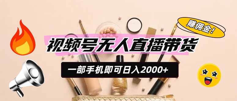（19578期）视频号无人直播带货，一部手机即可日入2000+，躺赚商家CPS佣金-云创网
