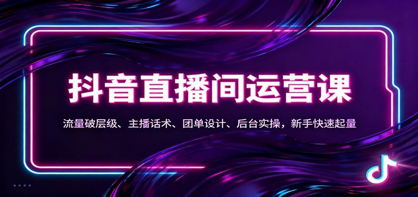 抖音同城直播间运营课：流量破层级、主播话术、团单设计、后台实操，新手快速起量-云创网