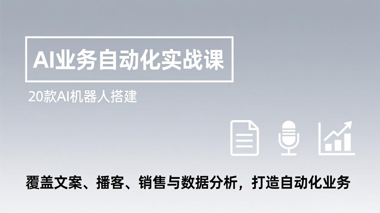 AI业务自动化实战课，20款AI机器人搭建，覆盖文案、播客、销售与数据分析，打造自动化业务-云创网