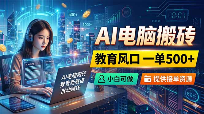 AI电脑搬砖，教育风口一单500+，小白可做，提供接单资源-云创网