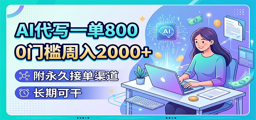 AI代写一单800，0门槛周入2000+，附永久接单渠道，长期可干-云创网