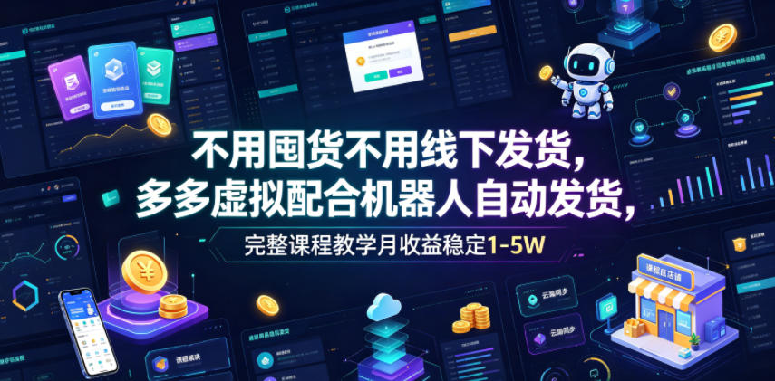 不用囤货不用线下发货，多多虚拟配合机器人自动发货，完整课程教学月收益稳定1-5W【揭秘】-云创网