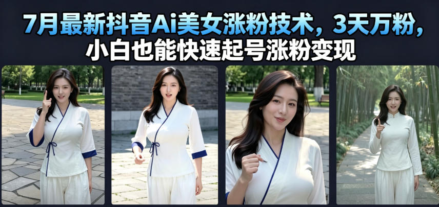 7月最新抖音Ai美女涨粉技术，3天万粉，小白也能快速起号涨粉变现-云创网