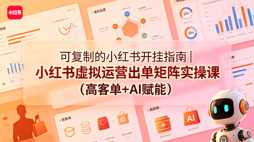 可复制的小红书开挂指南｜小红书虚拟运营出单矩阵实操课(高客单+AI赋能)-云创网
