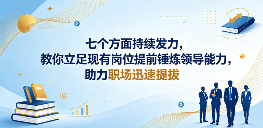 付费文章：七个方面持续发力，教你立足现有岗位提前锤炼领导能力，助力职场迅速提拔-云创网