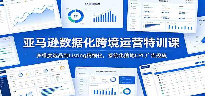 亚马逊数据化跨境运营特训课：多维度选品到Listing精细化，系统化落地CPC广告投放-云创网