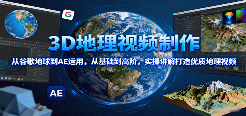3D地理视频制作，从谷歌地球到AE运用，从基础到高阶，实操讲解打造优质地理视频-云创网