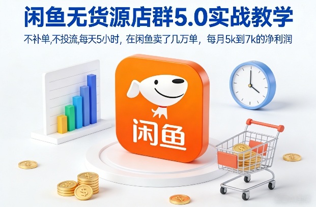 闲鱼无货源店群5.0实战教学，不补单，不投流，每天5小时，在闲鱼卖了几万单，每月5k到7k的净利润-云创网