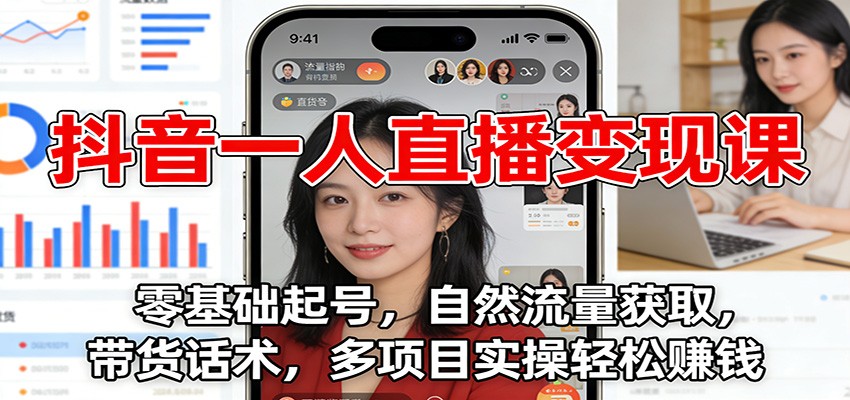 抖音一人直播变现课：零基础起号，自然流量获取，带货话术，多项目实操轻松赚钱-云创网