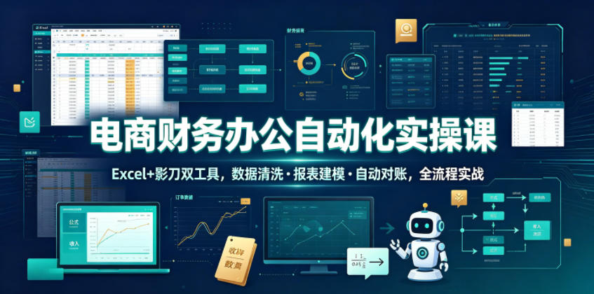 电商财务办公自动化实操课，Excel+影刀双工具，数据清洗・报表建模・自动对账，全流程实战-云创网