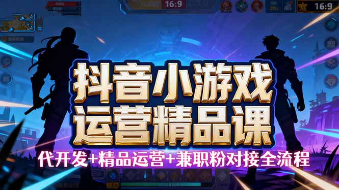 【抖音小游戏精品运营课】小白也可以操作，从0开始学小游戏运营，操作...-云创网