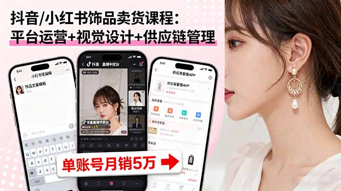 抖音/小红书饰品卖货课程：平台运营+视觉设计+供应链管理，单账号月销5万-云创网
