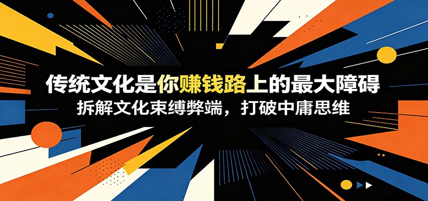 付费文章：《传统文化是你赚钱路上的最大障碍》拆解文化束缚弊端，打破中庸思维-云创网