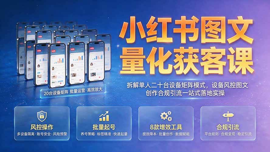 （19572期）小红书图文量化获客课｜拆解单人二十台设备矩阵模式，设备风控图文创作合规引流一站式落地实操-云创网