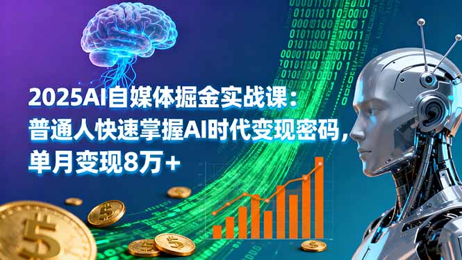 2025AI自媒体掘金实战课：普通人快速掌握AI时代变现密码，单月变现8万+-云创网