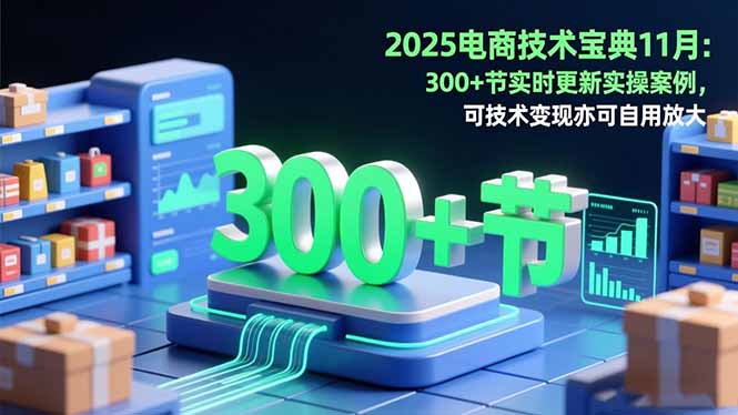 2025电商技术宝典11月：200+节实时更新实操案例，可技术变现亦可自用放大-云创网