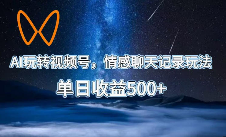 AI玩转视频号，情感聊天记录玩法，单日收益500+【揭秘】-云创网