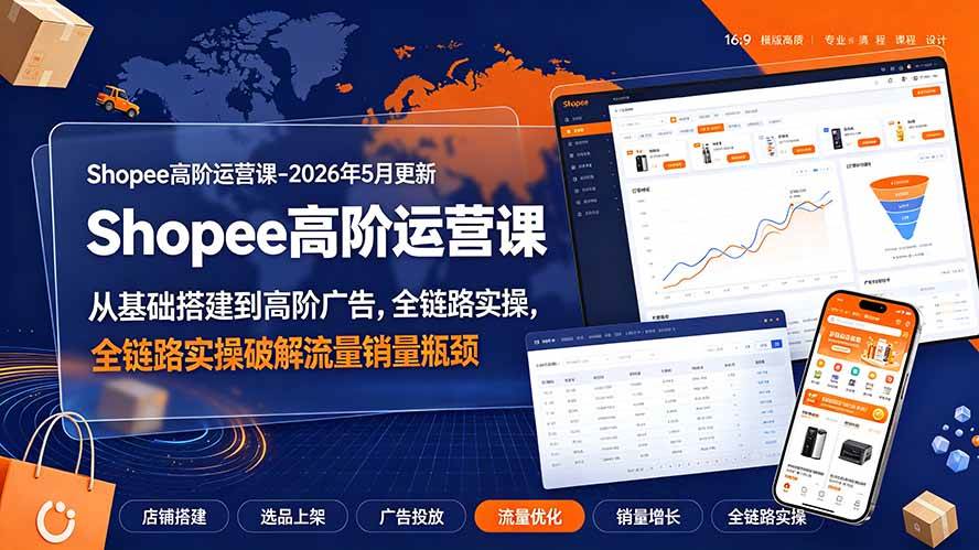 （19443期）Shopee高阶运营课-2026年更新，从基础搭建到高阶广告，全链路实操破解流量销量瓶颈-云创网