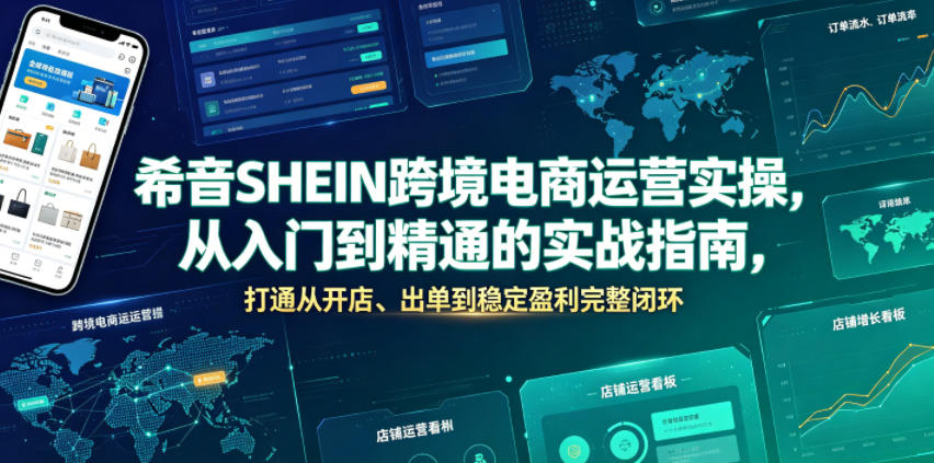 希音SHEIN跨境电商运营实操，从入门到精通的实战指南，打通从开店、出单到稳定盈利完整闭环-云创网