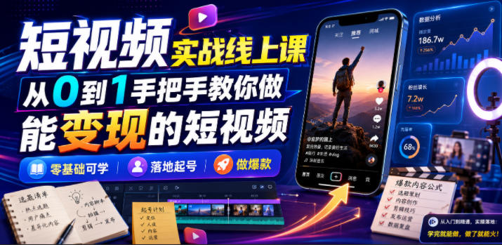短视频实战线上课，从0到1手把手教你做能变现的短视频，零基础可学，落地起号做爆款-云创网