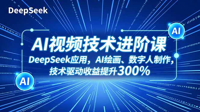 AI视频技术进阶课，DeepSeek应用、AI绘画、数字人制作，技术驱动收益提升300%-云创网